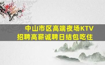 中山市区高端夜场KTV招聘高薪诚聘日结包吃住